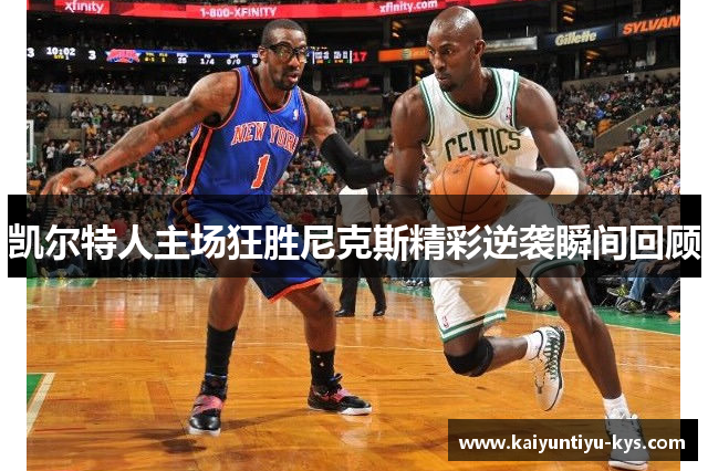 凯尔特人主场狂胜尼克斯精彩逆袭瞬间回顾