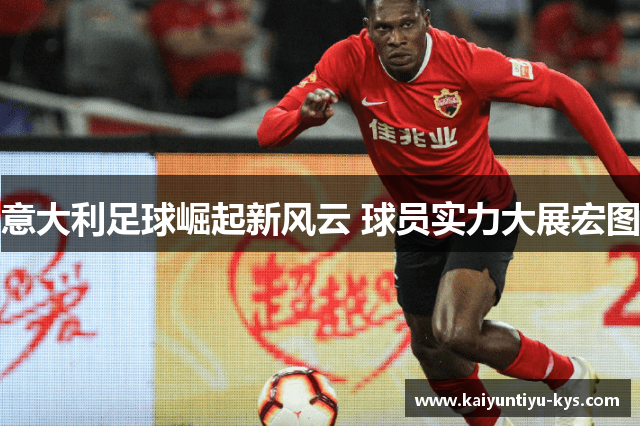 意大利足球崛起新风云 球员实力大展宏图