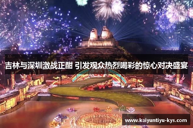 吉林与深圳激战正酣 引发观众热烈喝彩的惊心对决盛宴