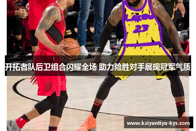 开拓者队后卫组合闪耀全场 助力险胜对手展现冠军气质
