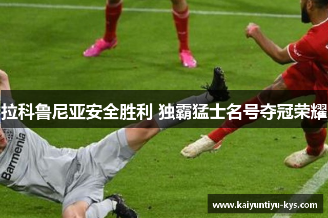 拉科鲁尼亚安全胜利 独霸猛士名号夺冠荣耀
