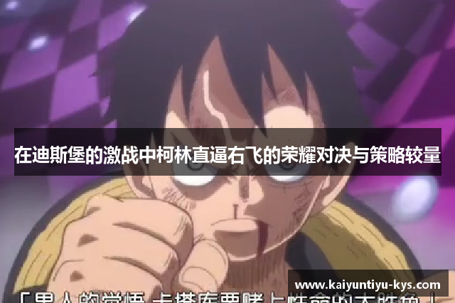 在迪斯堡的激战中柯林直逼右飞的荣耀对决与策略较量