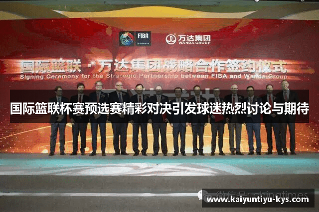 国际篮联杯赛预选赛精彩对决引发球迷热烈讨论与期待