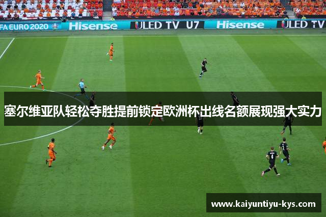 塞尔维亚队轻松夺胜提前锁定欧洲杯出线名额展现强大实力