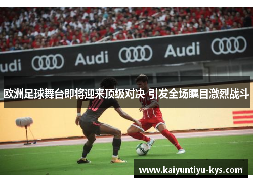 欧洲足球舞台即将迎来顶级对决 引发全场瞩目激烈战斗