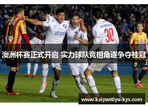 澳洲杯赛正式开启 实力球队竞相角逐争夺桂冠