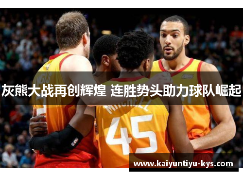灰熊大战再创辉煌 连胜势头助力球队崛起