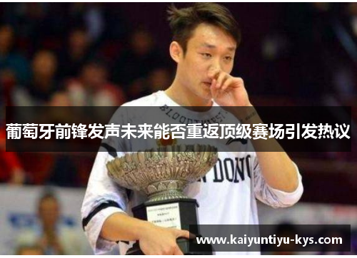 葡萄牙前锋发声未来能否重返顶级赛场引发热议