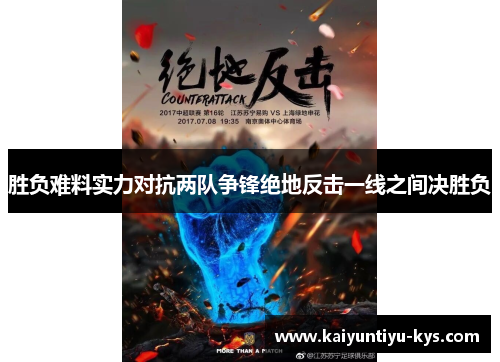 胜负难料实力对抗两队争锋绝地反击一线之间决胜负