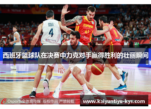 西班牙篮球队在决赛中力克对手赢得胜利的壮丽瞬间