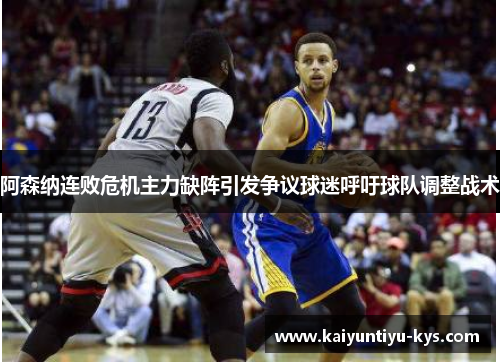 阿森纳连败危机主力缺阵引发争议球迷呼吁球队调整战术