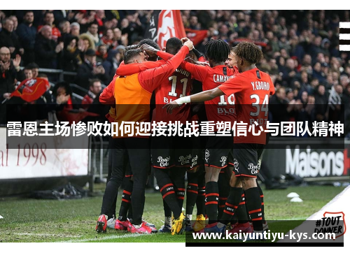雷恩主场惨败如何迎接挑战重塑信心与团队精神