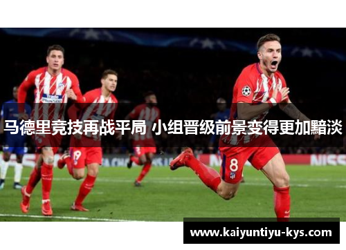 马德里竞技再战平局 小组晋级前景变得更加黯淡