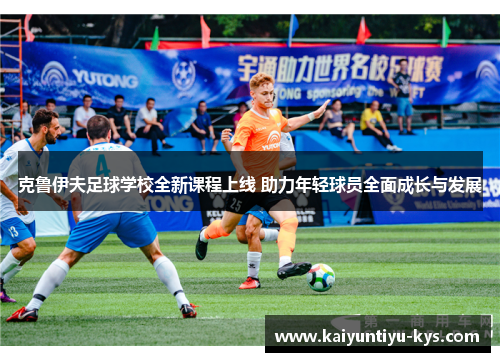 克鲁伊夫足球学校全新课程上线 助力年轻球员全面成长与发展