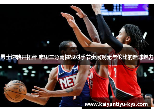 勇士逆转开拓者 库里三分雨摧毁对手节奏展现无与伦比的篮球魅力