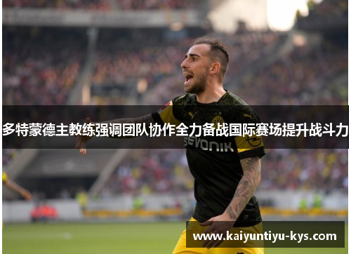 多特蒙德主教练强调团队协作全力备战国际赛场提升战斗力