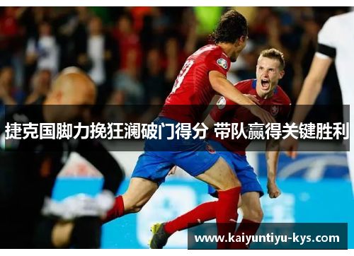 捷克国脚力挽狂澜破门得分 带队赢得关键胜利