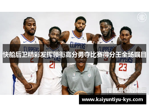 快船后卫精彩发挥领衔高分勇夺比赛得分王全场瞩目