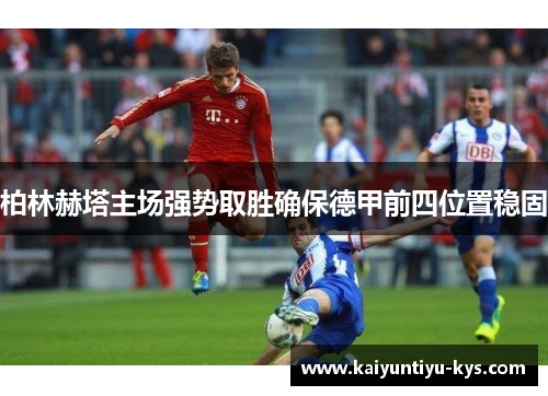 柏林赫塔主场强势取胜确保德甲前四位置稳固