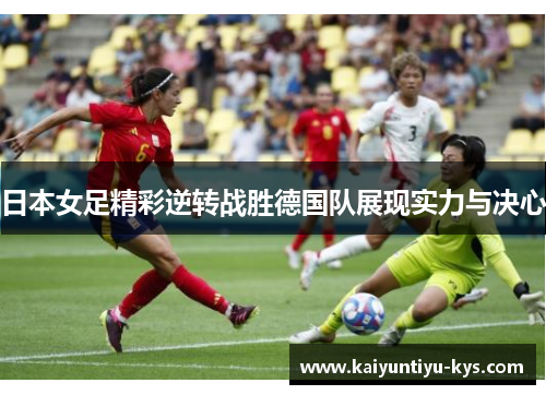日本女足精彩逆转战胜德国队展现实力与决心