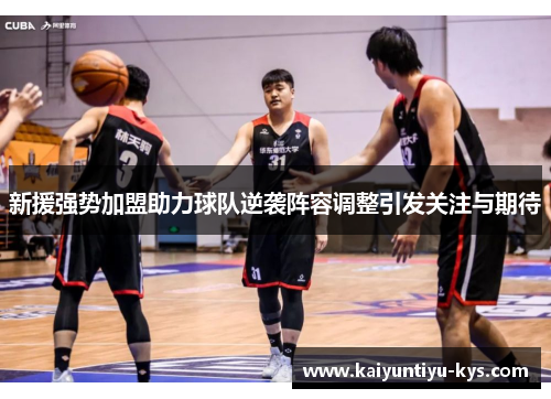 新援强势加盟助力球队逆袭阵容调整引发关注与期待