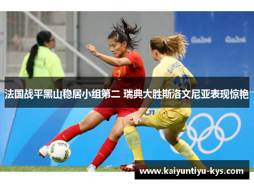 法国战平黑山稳居小组第二 瑞典大胜斯洛文尼亚表现惊艳