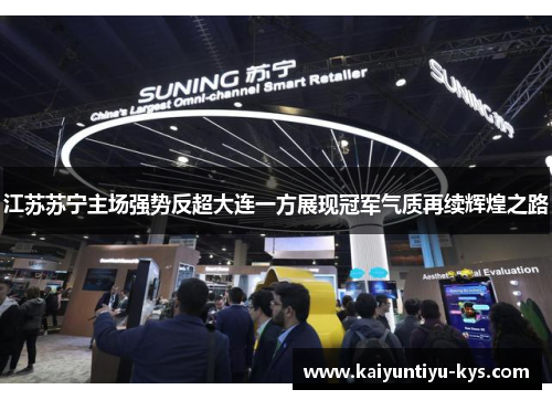 江苏苏宁主场强势反超大连一方展现冠军气质再续辉煌之路
