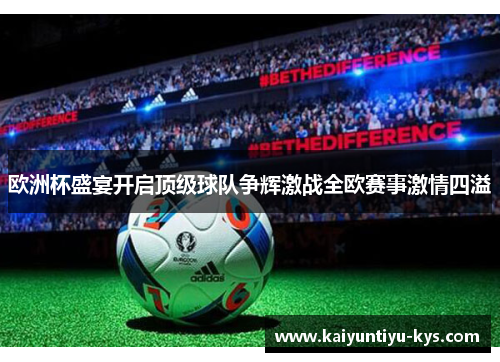 欧洲杯盛宴开启顶级球队争辉激战全欧赛事激情四溢