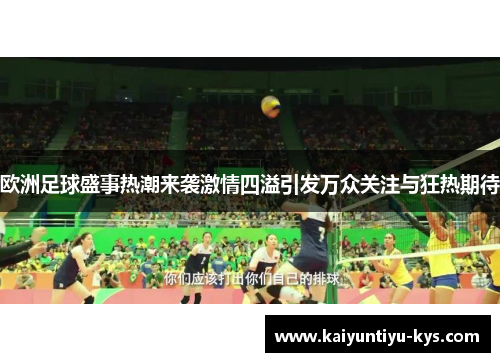 欧洲足球盛事热潮来袭激情四溢引发万众关注与狂热期待
