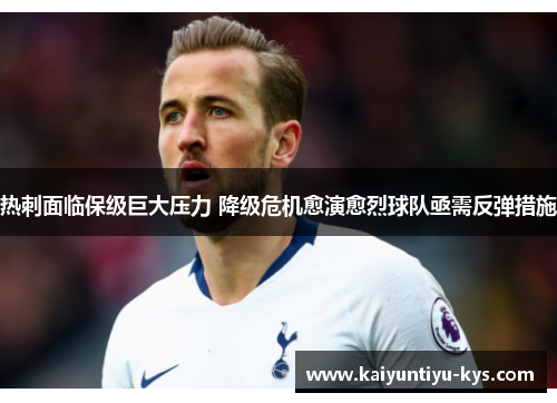 热刺面临保级巨大压力 降级危机愈演愈烈球队亟需反弹措施