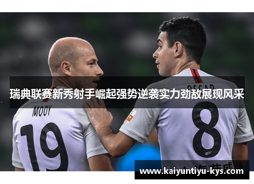 瑞典联赛新秀射手崛起强势逆袭实力劲敌展现风采