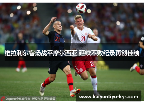 维拉利尔客场战平摩尔西亚 延续不败纪录再创佳绩