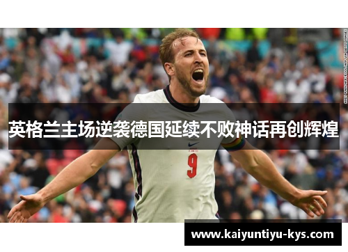 英格兰主场逆袭德国延续不败神话再创辉煌