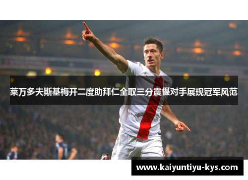 莱万多夫斯基梅开二度助拜仁全取三分震慑对手展现冠军风范