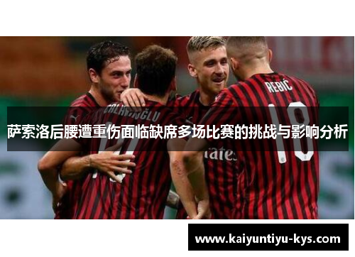 萨索洛后腰遭重伤面临缺席多场比赛的挑战与影响分析