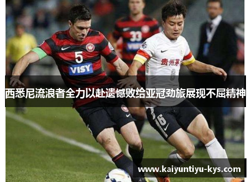 西悉尼流浪者全力以赴遗憾败给亚冠劲旅展现不屈精神
