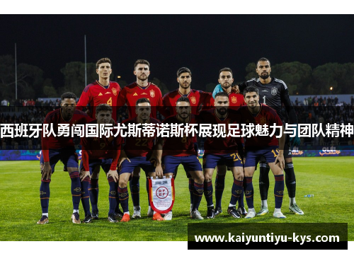 西班牙队勇闯国际尤斯蒂诺斯杯展现足球魅力与团队精神