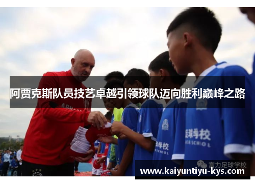 阿贾克斯队员技艺卓越引领球队迈向胜利巅峰之路