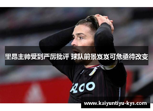 里昂主帅受到严厉批评 球队前景岌岌可危亟待改变
