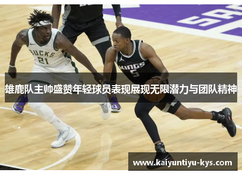 雄鹿队主帅盛赞年轻球员表现展现无限潜力与团队精神
