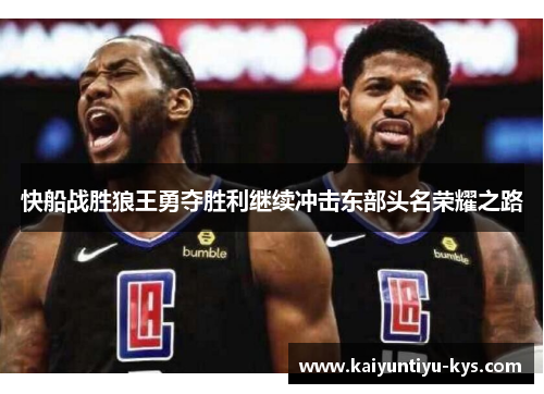 快船战胜狼王勇夺胜利继续冲击东部头名荣耀之路