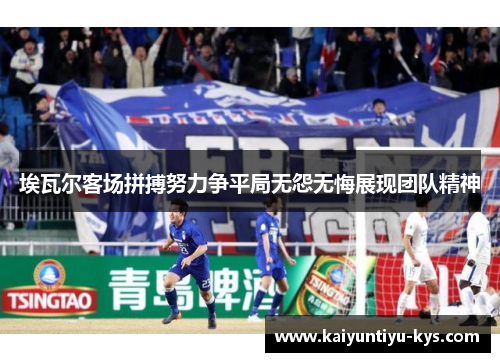 埃瓦尔客场拼搏努力争平局无怨无悔展现团队精神