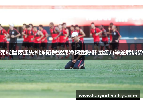 弗赖堡接连失利深陷保级泥潭球迷呼吁团结力争逆转局势