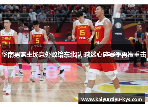 华南男篮主场意外败给东北队 球迷心碎赛季再遭重击