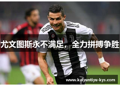 尤文图斯永不满足，全力拼搏争胜