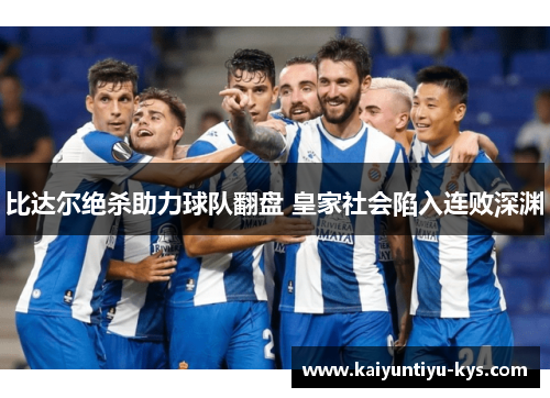 比达尔绝杀助力球队翻盘 皇家社会陷入连败深渊