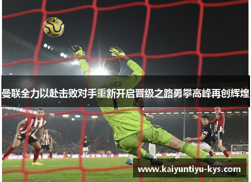 曼联全力以赴击败对手重新开启晋级之路勇攀高峰再创辉煌