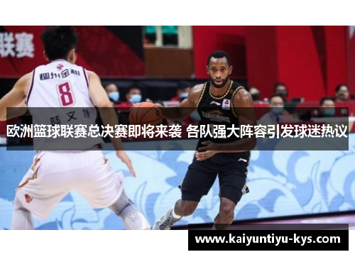 欧洲篮球联赛总决赛即将来袭 各队强大阵容引发球迷热议