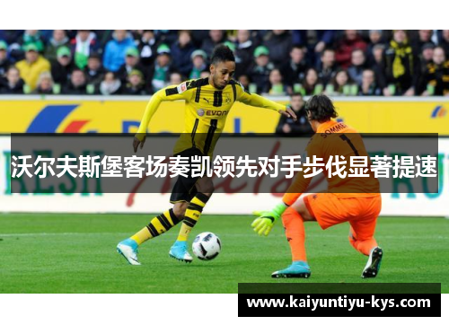 沃尔夫斯堡客场奏凯领先对手步伐显著提速