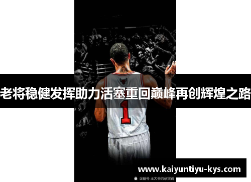 老将稳健发挥助力活塞重回巅峰再创辉煌之路